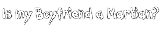 Is my Boyfriend a Martian?